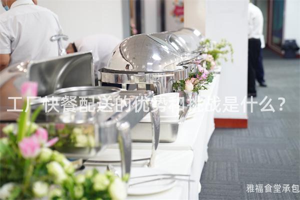 工廠快餐配送的優(yōu)勢(shì)和挑戰(zhàn)是什么？