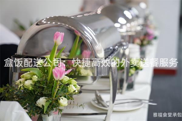 盒飯配送公司：快捷高效的外賣送餐服務(wù)
