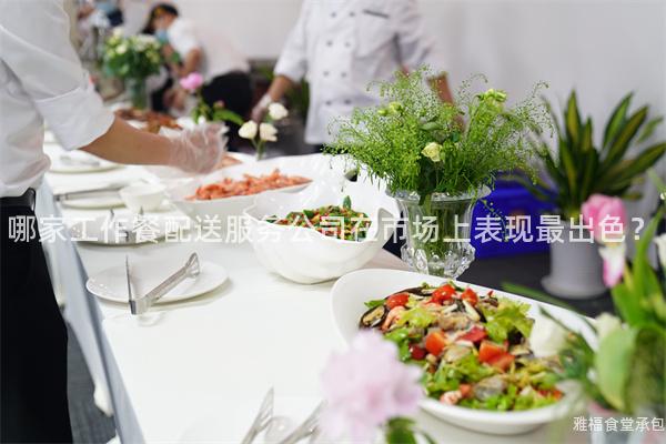 哪家工作餐配送服務(wù)公司在市場上表現(xiàn)最出色？