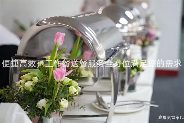 便捷高效，工作餐送餐服務全方位滿足您的需求