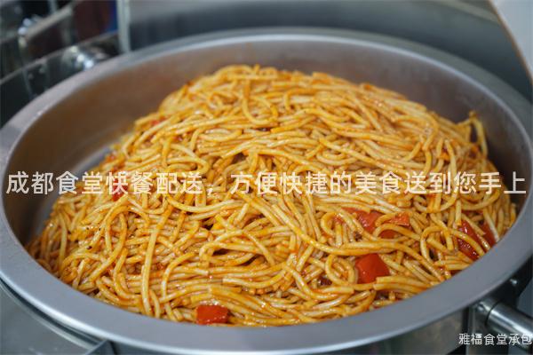 成都食堂快餐配送，方便快捷的美食送到您手上