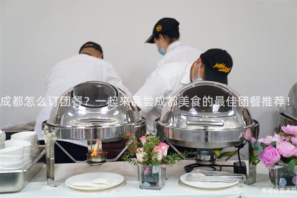 成都怎么訂團(tuán)餐？一起來(lái)品嘗成都美食的最佳團(tuán)餐推薦！