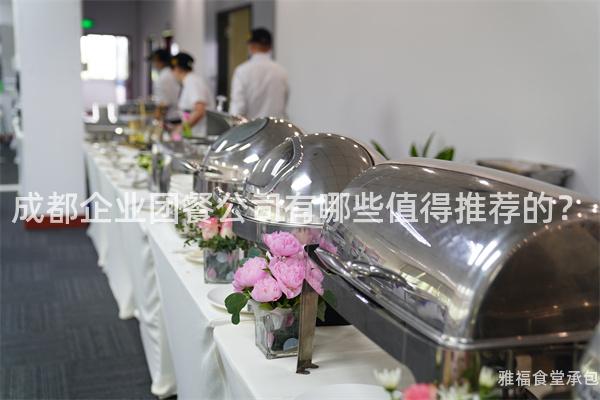 成都企業(yè)團(tuán)餐公司有哪些值得推薦的？