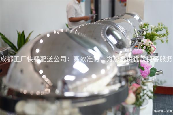 成都工廠快餐配送公司：高效準(zhǔn)時(shí)，為您提供優(yōu)質(zhì)快餐服務(wù)