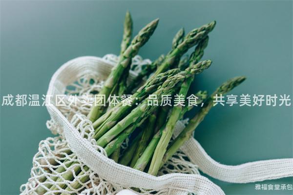 成都溫江區(qū)外賣團體餐：品質(zhì)美食，共享美好時光
