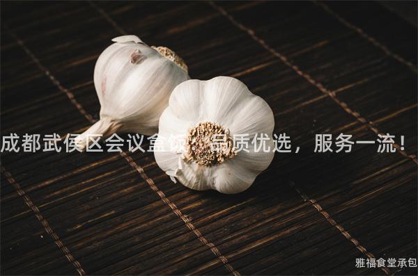 成都武侯區(qū)會(huì)議盒飯：品質(zhì)優(yōu)選，服務(wù)一流！