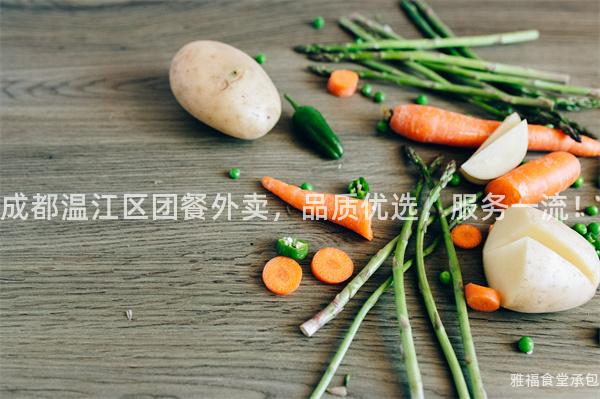 成都溫江區(qū)團(tuán)餐外賣，品質(zhì)優(yōu)選，服務(wù)一流！