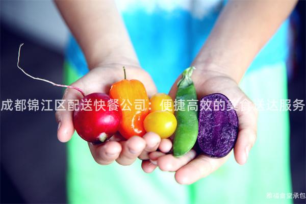 成都錦江區(qū)配送快餐公司：便捷高效的美食送達(dá)服務(wù)