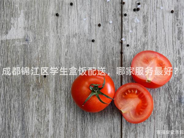 成都錦江區(qū)學(xué)生盒飯配送，哪家服務(wù)最好？