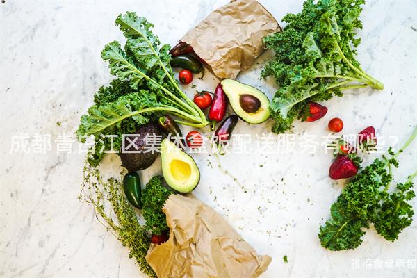 成都青白江區(qū)集體盒飯配送服務(wù)有哪些？