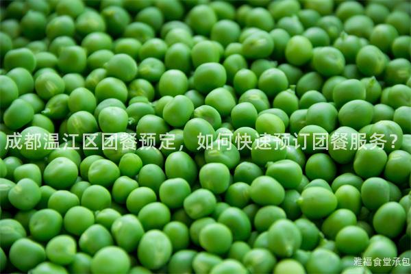 成都溫江區(qū)團(tuán)餐預(yù)定，如何快速預(yù)訂團(tuán)餐服務(wù)？