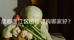 成都溫江區(qū)團餐訂購哪家好？