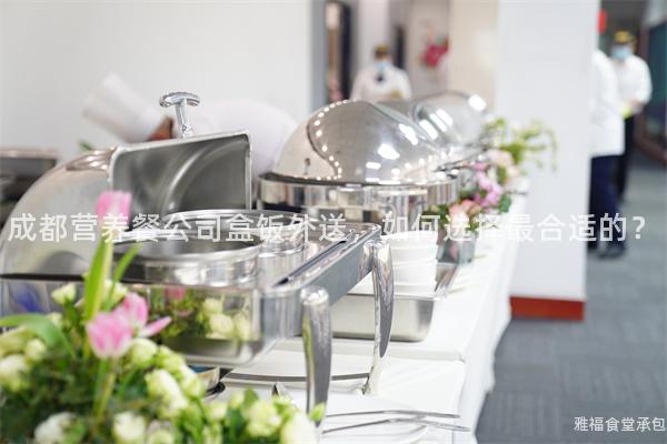 成都營養(yǎng)餐公司盒飯外送，如何選擇最合適的？