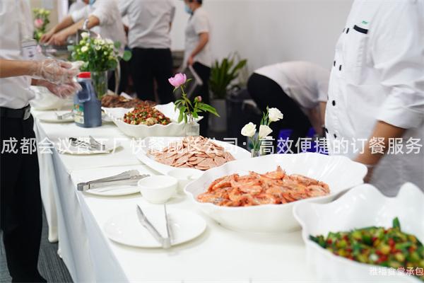 成都會(huì)議餐工廠快餐配送公司：高效便捷的訂餐服務(wù)