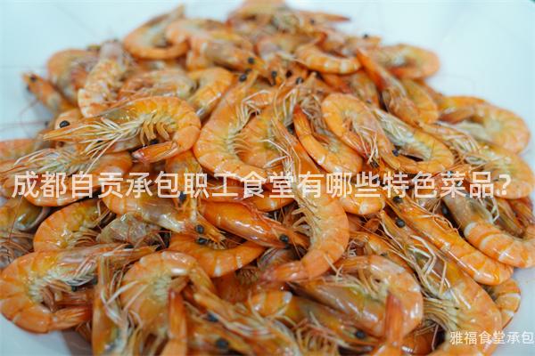 成都自貢承包職工食堂有哪些特色菜品？