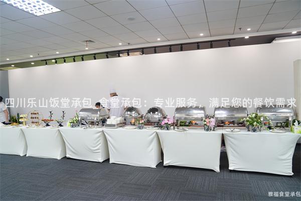 四川樂山飯?zhí)贸邪黖食堂承包：專業(yè)服務(wù)，滿足您的餐飲需求