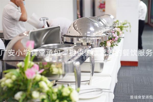 廣安小學(xué)食堂承包：提供健康營養(yǎng)的餐飲服務(wù)