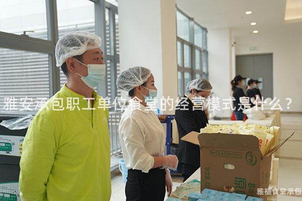雅安承包職工單位食堂的經(jīng)營(yíng)模式是什么？