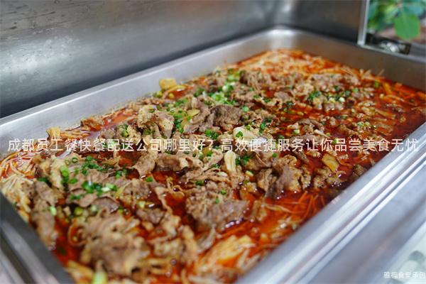 成都員工餐快餐配送公司哪里好？高效便捷服務(wù)讓你品嘗美食無憂