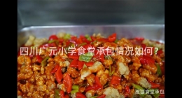 四川廣元小學食堂承包情況如何？