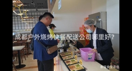 成都戶外燒烤快餐配送公司哪里好？